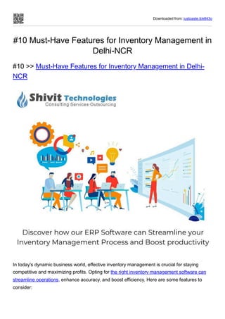 Downloaded from: justpaste.it/e843o
#10 Must-Have Features for Inventory Management in
Delhi-NCR
#10 >> Must-Have Features for Inventory Management in Delhi-
NCR
In today's dynamic business world, effective inventory management is crucial for staying
competitive and maximizing profits. Opting for the right inventory management software can
streamline operations, enhance accuracy, and boost efficiency. Here are some features to
consider:
 