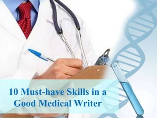10 Must-have Skills in a
Good Medical Writer
 