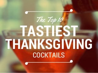 TASTIEST
THANKSGIVING
The Top 10
COCKTAILS
 
