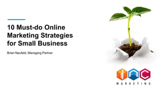 10 Must-do Online
Marketing Strategies
for Small Business
Brian Neufeld, Managing Partner
 