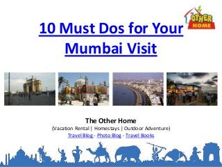 10 Must Dos for Your
   Mumbai Visit



              The Other Home
 (Vacation Rental | Homestays | Outdoor Adventure)
        Travel Blog - Photo Blog - Travel Books
 
