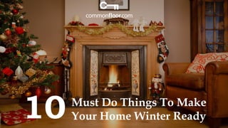 10 
Must Do Things To Make Your Home Winter Ready  