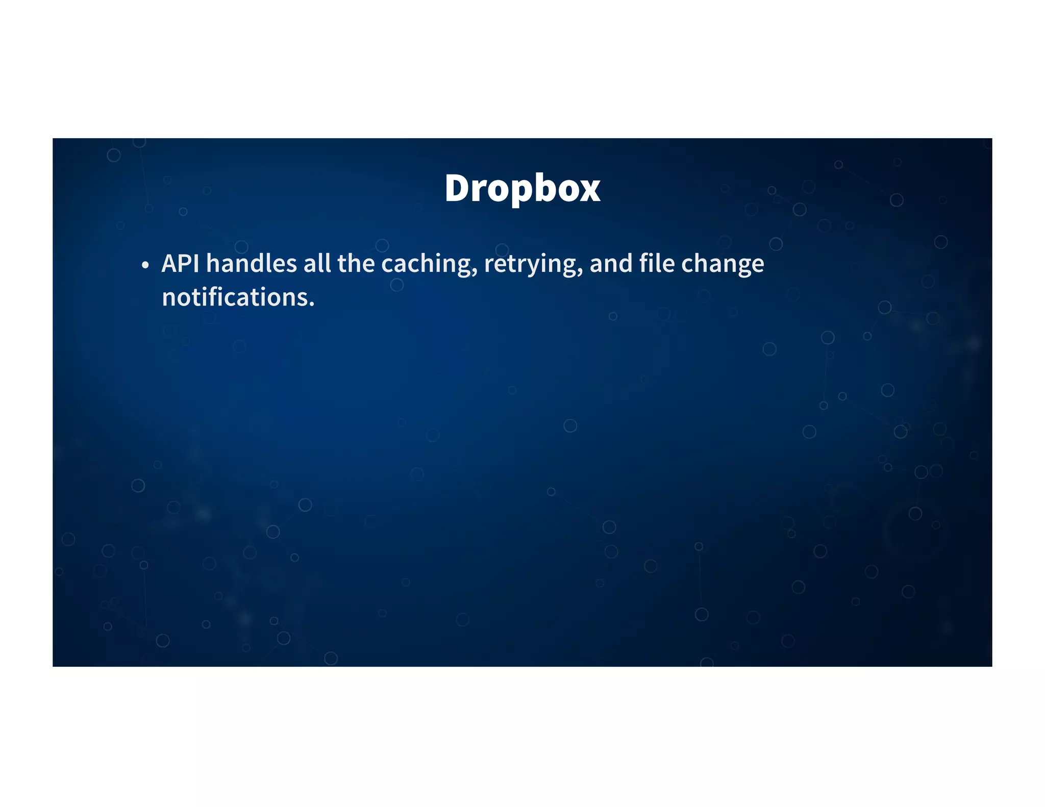 Dropbox
• API handles all the caching, retrying, and file change
notifications.
 