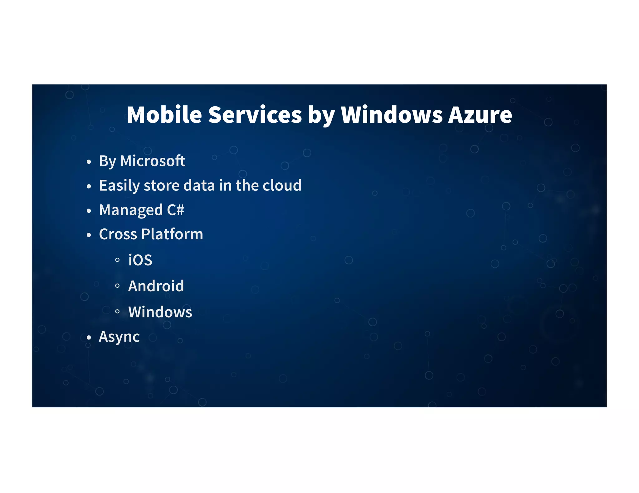 Mobile Services by Windows Azure
• By Microso"
• Easily store data in the cloud
• Managed C#
• Cross Platform
iOS
Android
Windows
• Async
 