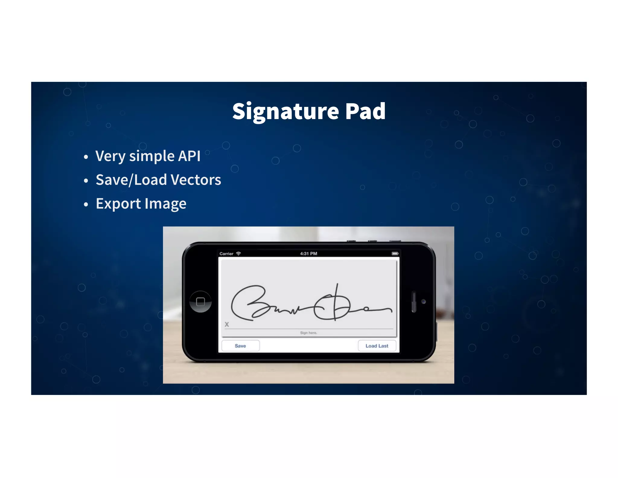 Signature Pad
• Very simple API
• Save/Load Vectors
• Export Image
 
