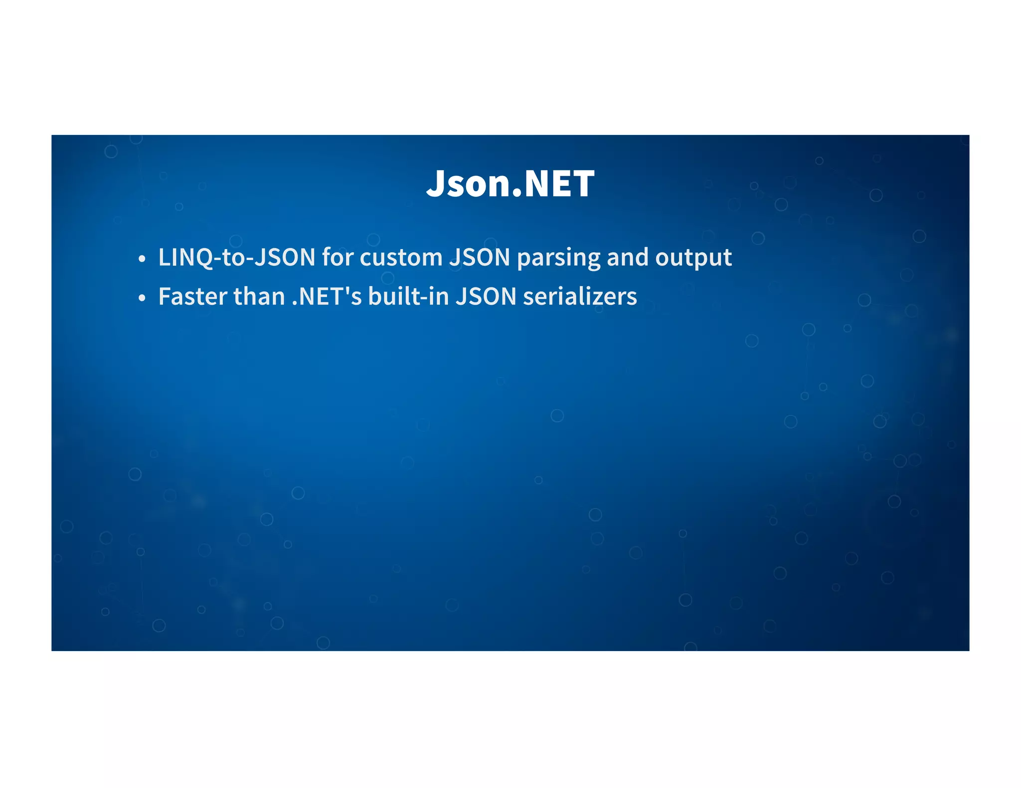 Json.NET
• LINQ-to-JSON for custom JSON parsing and output
• Faster than .NET's built-in JSON serializers
 