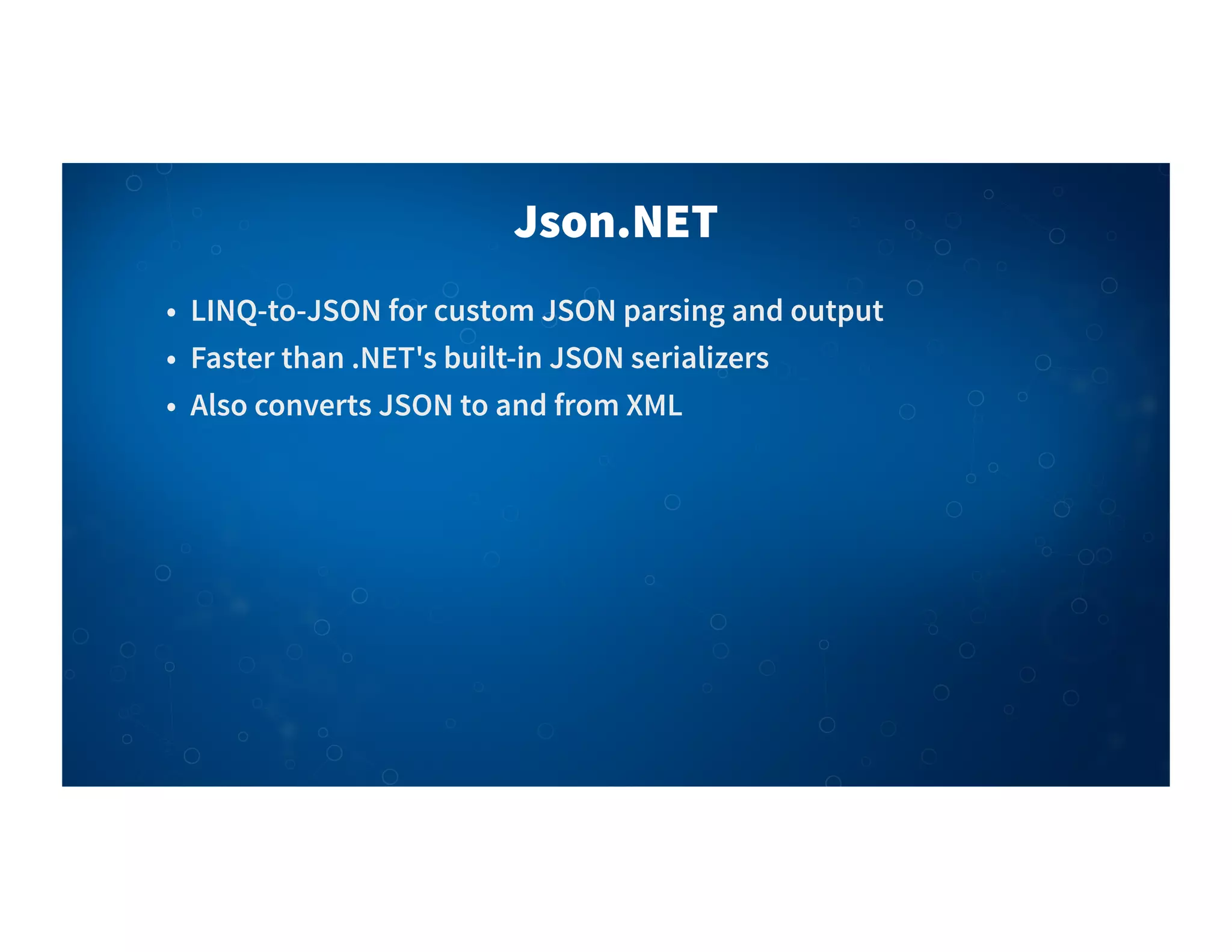 Json.NET
• LINQ-to-JSON for custom JSON parsing and output
• Faster than .NET's built-in JSON serializers
• Also converts JSON to and from XML
 