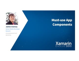 James Clancey
Senior Mobile Developer
Xamarin
clancey@xamarin.com
Must-use App
Components
@jtclancey
 