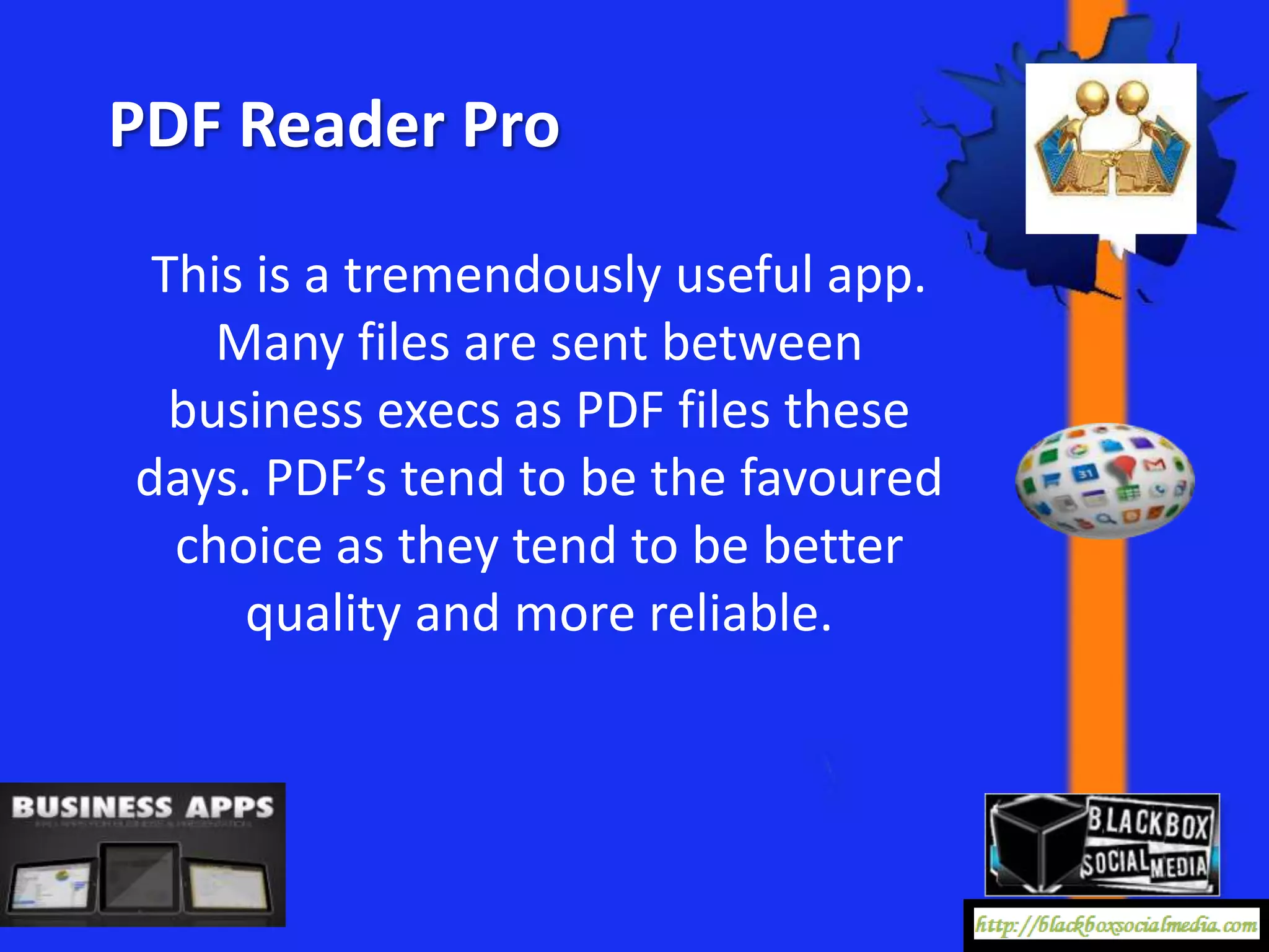 PDF Reader Pro

 This is a tremendously useful app.
    Many files are sent between
  business execs as PDF files these
days. PDF’s tend to be the favoured
  choice as they tend to be better
     quality and more reliable.
 