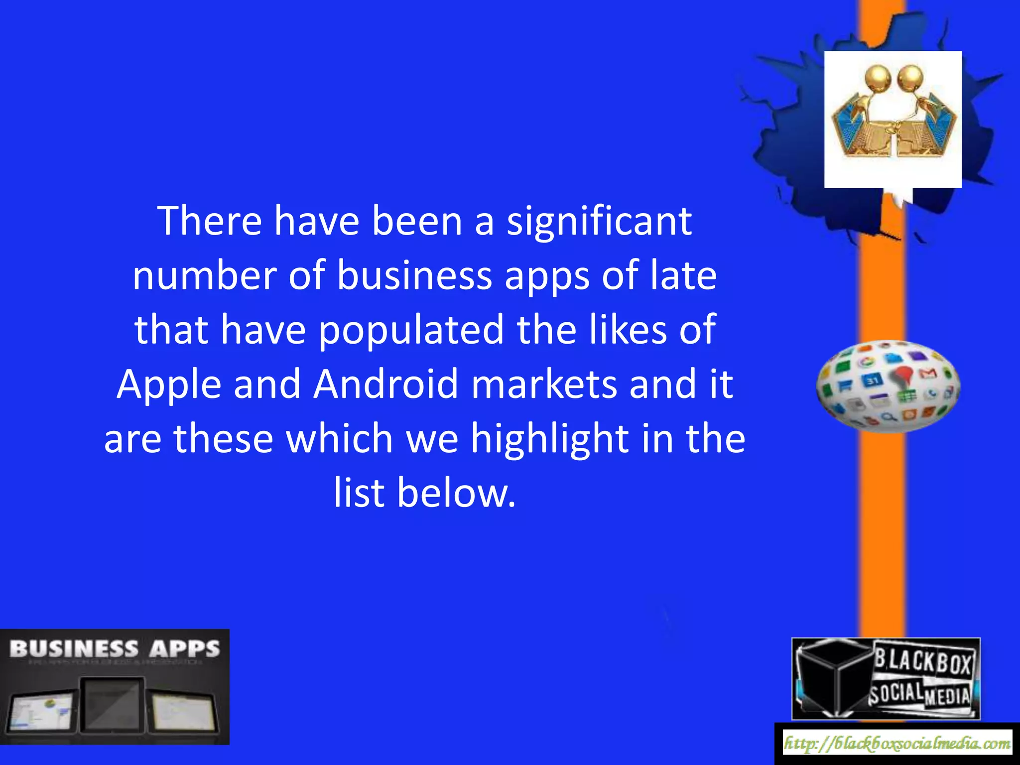 There have been a significant
  number of business apps of late
  that have populated the likes of
 Apple and Android markets and it
are these which we highlight in the
             list below.
 