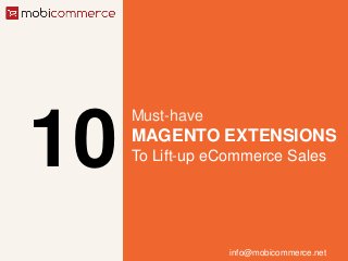 10
Must-have
MAGENTO EXTENSIONS
To Lift-up eCommerce Sales
info@mobicommerce.net
 