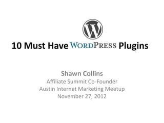 10 Must Have                      Plugins

             Shawn Collins
       Affiliate Summit Co-Founder
     Austin Internet Marketing Meetup
             November 27, 2012
 