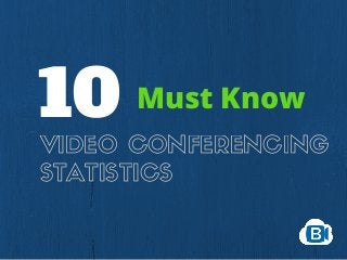 VIDEO CONFERENCING
STATISTICS
10 Must Know
 