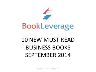 10 NEW MUST READ 
BUSINESS BOOKS 
SEPTEMBER 2014 
http://www.bookleverageblog.com 
 