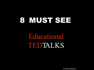 Educational
TEDTALKS
8 MUST SEE
© Alex Noudelman
 