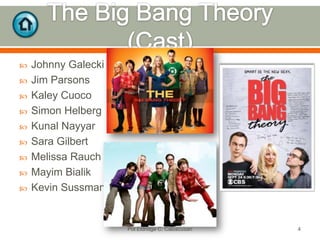 










Johnny Galecki
Jim Parsons
Kaley Cuoco
Simon Helberg
Kunal Nayyar
Sara Gilbert
Melissa Rauch
Mayim Bialik
Kevin Sussman

Pol Eldridge C. Caluscusan

4

 