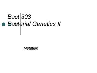 Bact 303
Bacterial Genetics II
Mutation
 