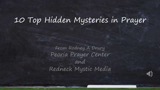 10 Top Hidden Mysteries in Prayer
From Rodney A Drury
Peoria Prayer Center
and
Redneck Mystic Media
 