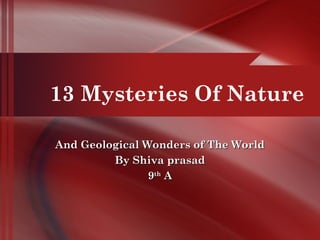 13 Mysteries Of Nature
And Geological Wonders of The WorldAnd Geological Wonders of The World
By Shiva prasadBy Shiva prasad
99thth
AA
 