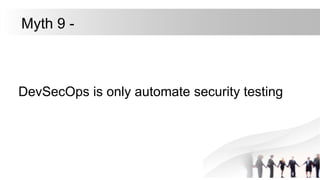 DevSecOps is only automate security testing
Myth 9 -
 