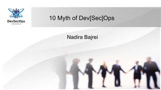 10 Myth of Dev[Sec]Ops
Nadira Bajrei
 