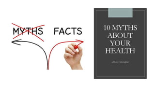 10 MYTHS
ABOUT
YOUR
HEALTH
-abhay valsangkar
 