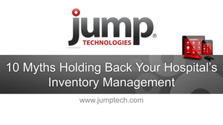 10 Myths Holding Back Your Hospital’s Inventory Management 
www.jumptech.com  