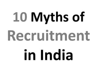 10 Myths of
Recruitment
  in India
 