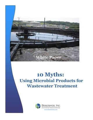 10 Myths: 
Using Microbial Products for Wastewater Treatment 
White Paper 
www.bioscienceinc.com  