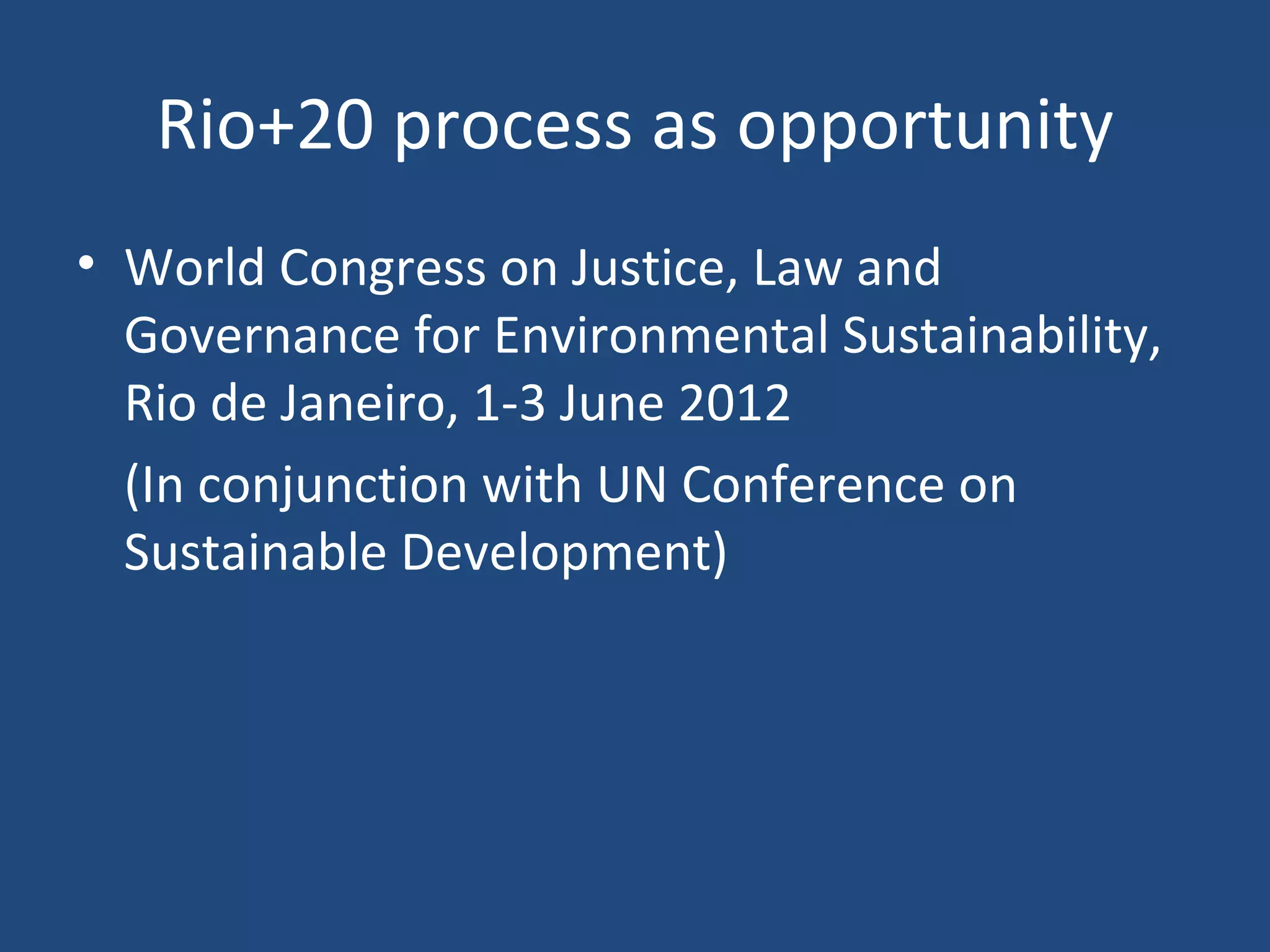 Rio+20 process as opportunity World Congress on Justice, Law and Governance for Environmental Sustainability, Rio de Janeiro, 1-3 June 2012 (In conjunction with UN Conference on  Sustainable Development) 