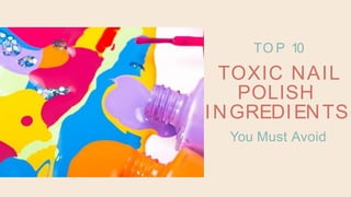 TO P 10
TOXIC NAIL
POLISH
INGREDIENTS
You Must Avoid
 