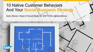 1
10 Native Customer Behaviors
And Your Social Business Strategy
Gerry Moran | Head of Social Media for SAP in NA | @GerryMoran
 
