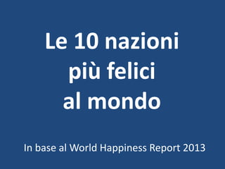 Le 10 nazioni
più felici
al mondo
In base al World Happiness Report 2013
 