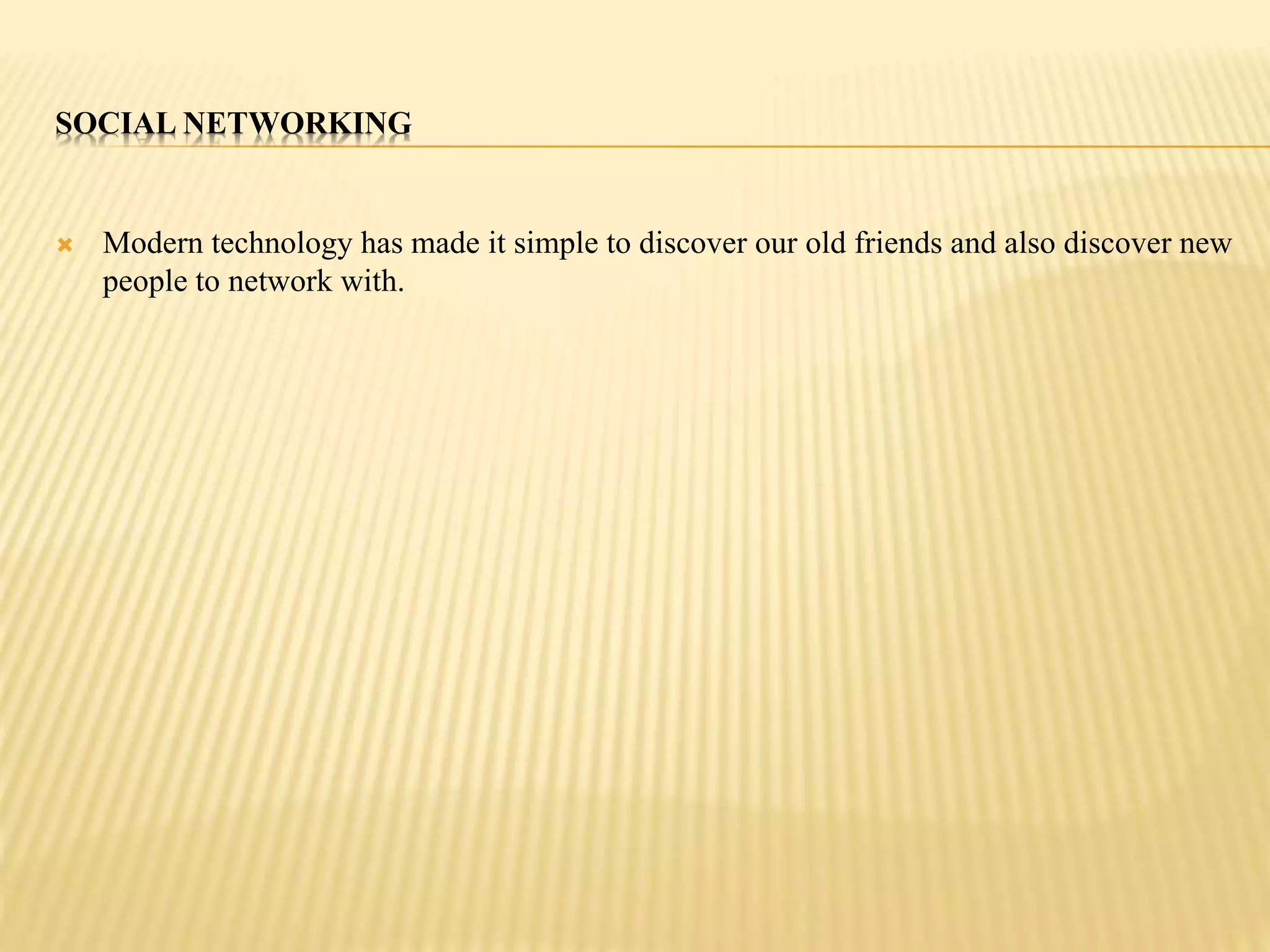 SOCIAL NETWORKING 
 Modern technology has made it simple to discover our old friends and also discover new 
people to network with. 
 