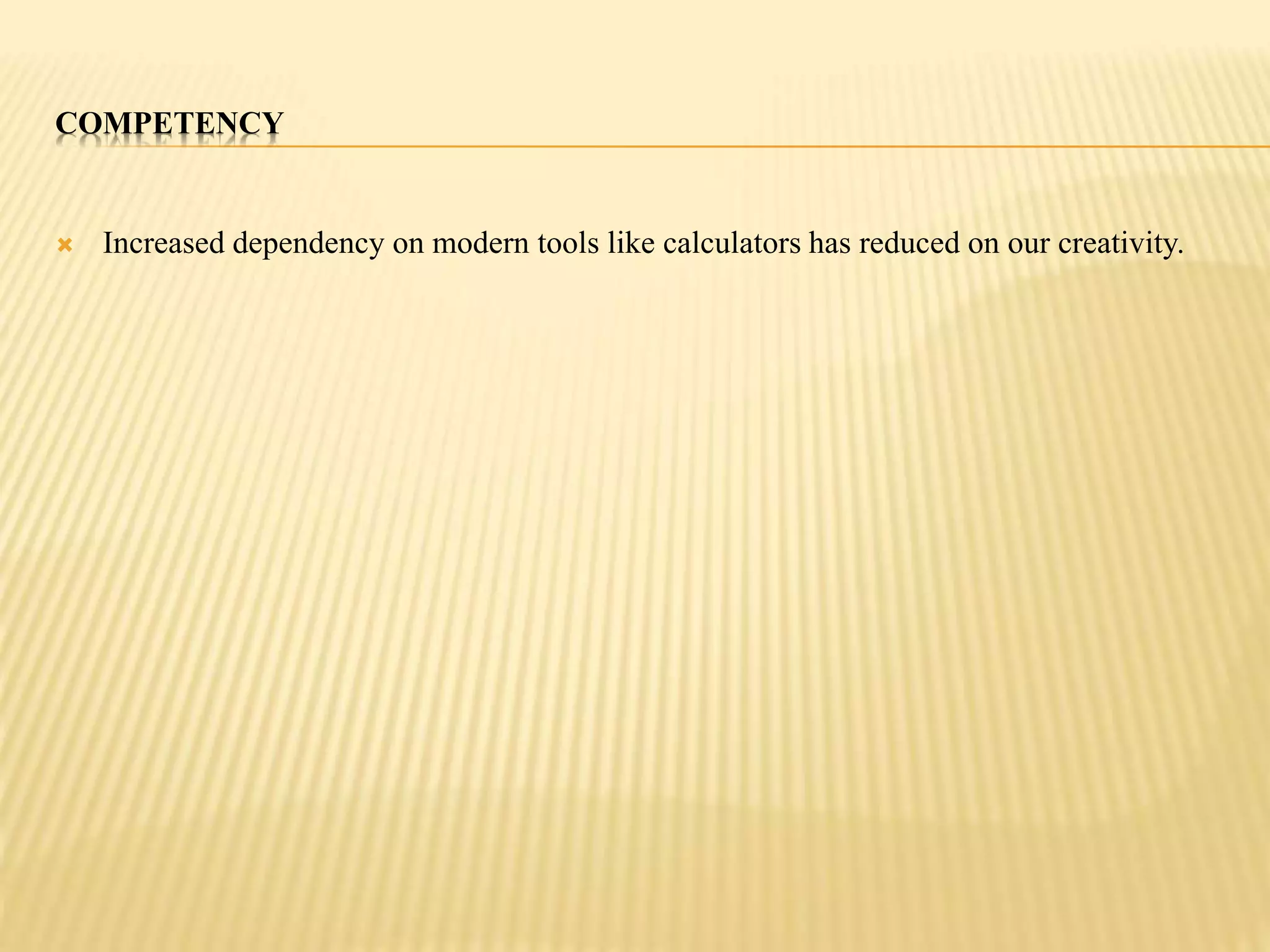 COMPETENCY 
 Increased dependency on modern tools like calculators has reduced on our creativity. 
 