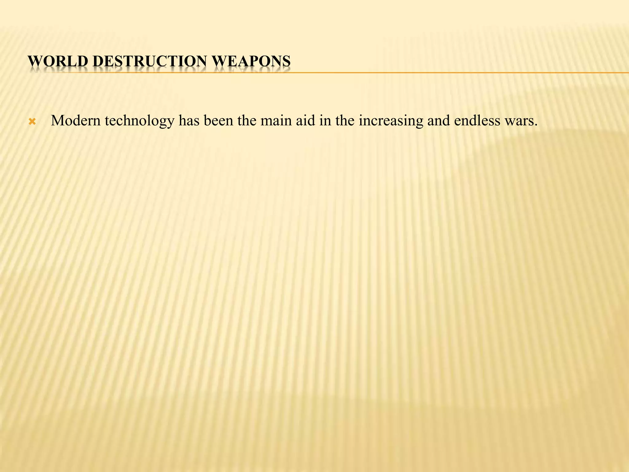 WORLD DESTRUCTION WEAPONS 
 Modern technology has been the main aid in the increasing and endless wars. 
 