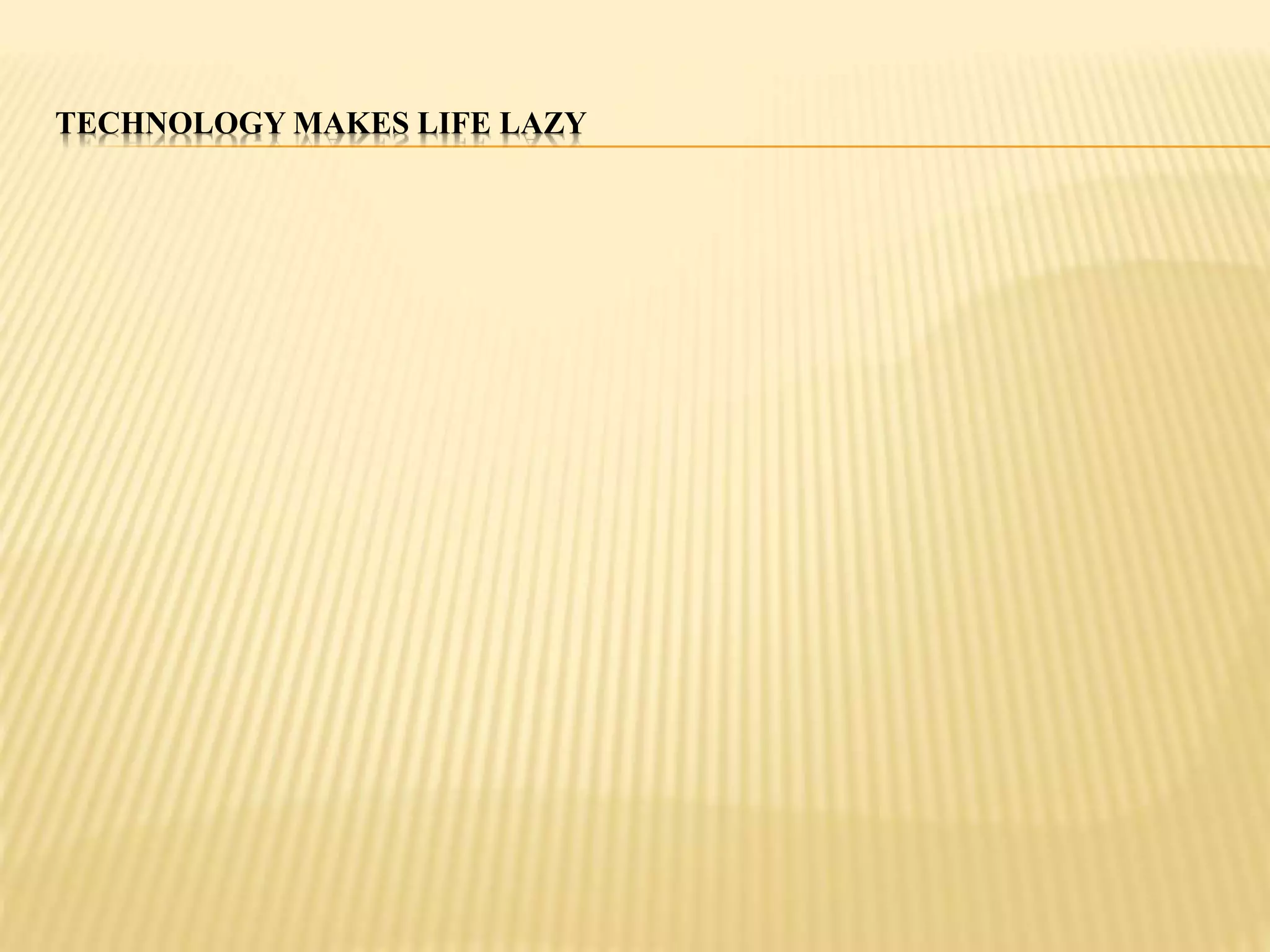 TECHNOLOGY MAKES LIFE LAZY 
 