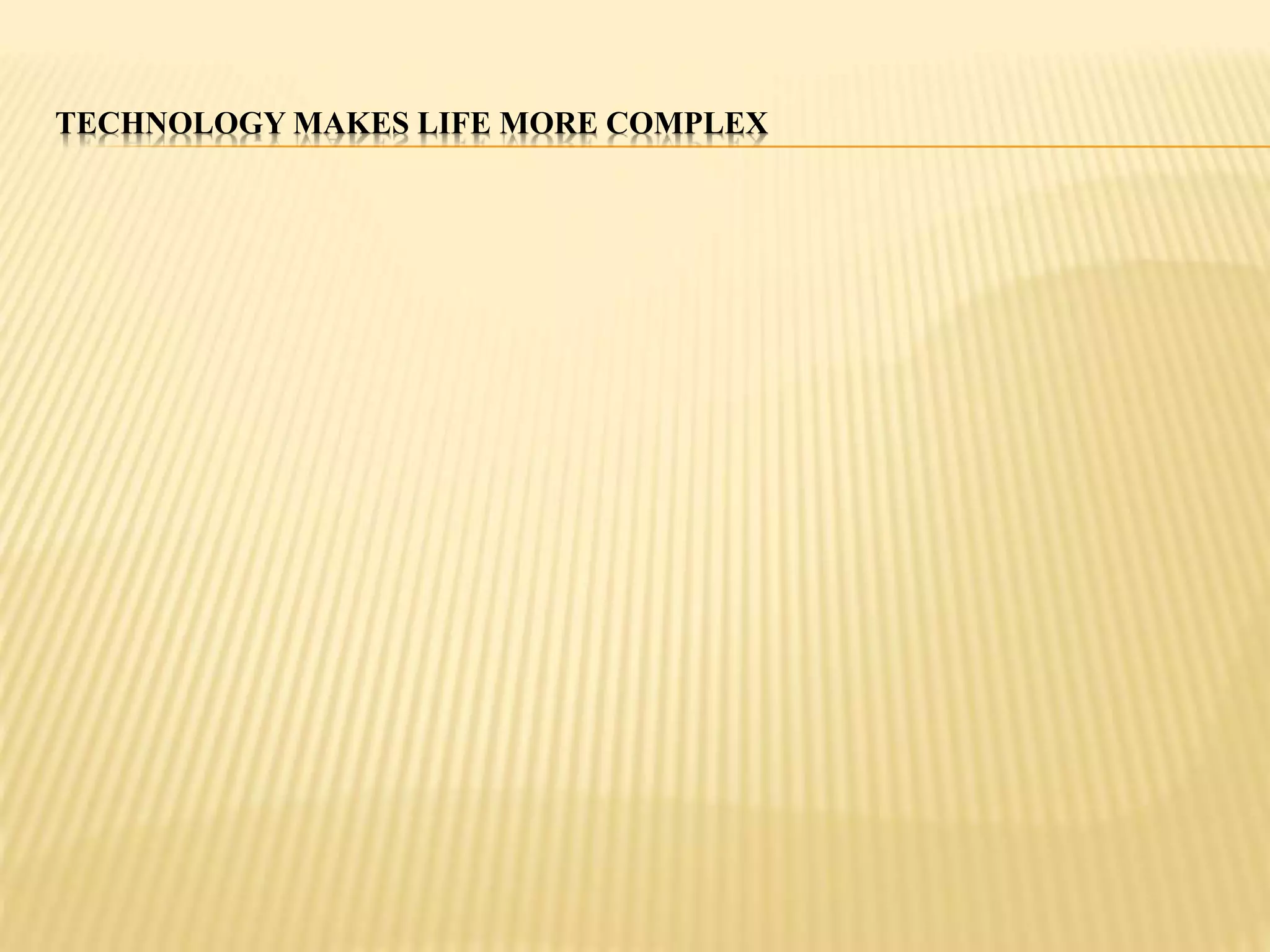 TECHNOLOGY MAKES LIFE MORE COMPLEX 
