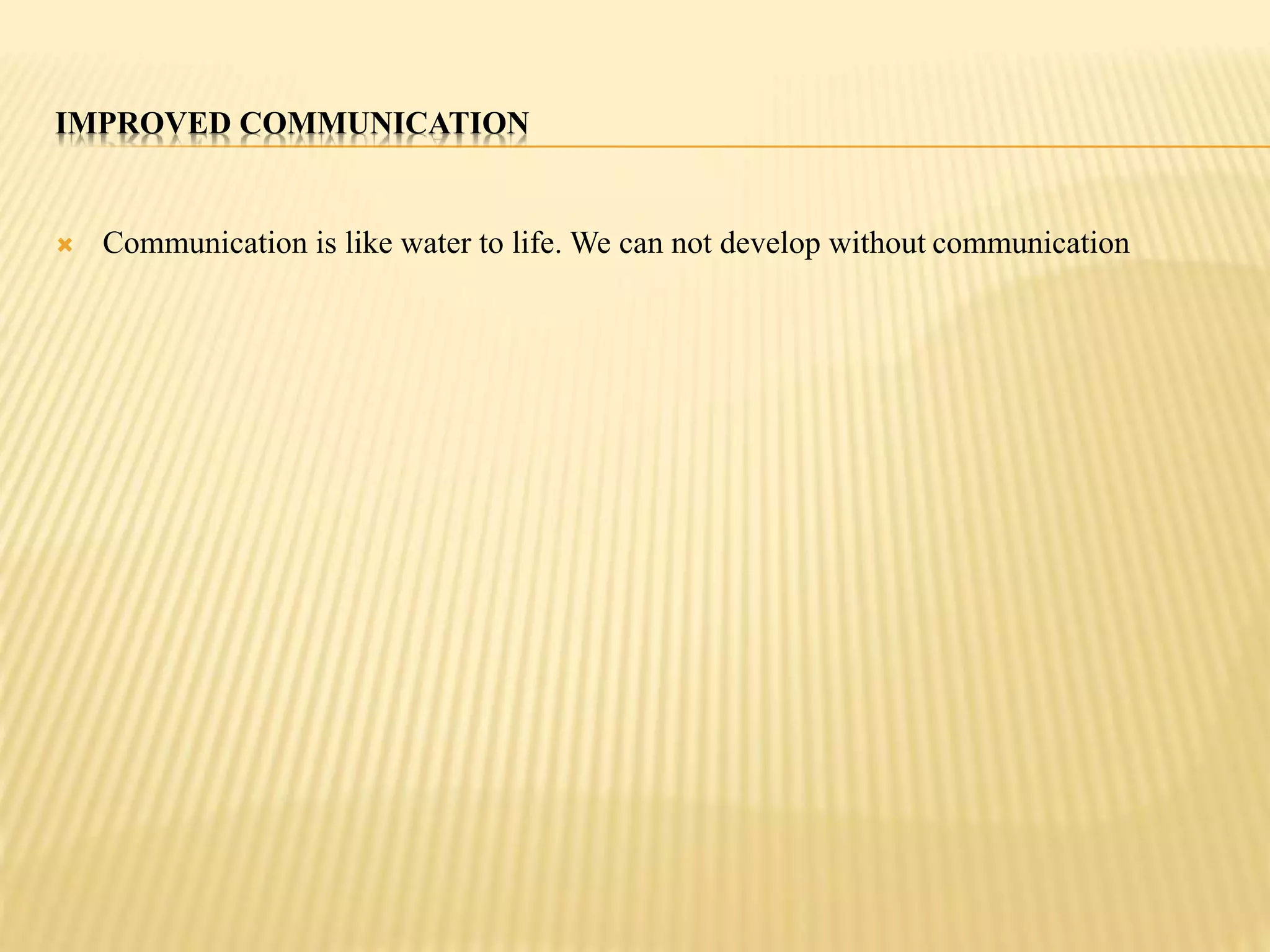 IMPROVED COMMUNICATION 
 Communication is like water to life. We can not develop without communication 
 