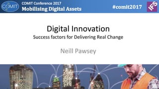 Digital Innovation
Success factors for Delivering Real Change
Neill Pawsey
 