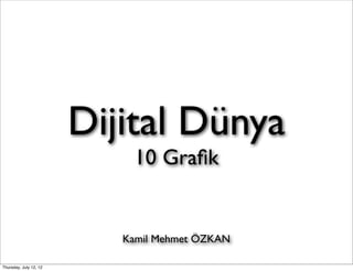Dijital Dünya
                            10 Graﬁk


                           Kamil Mehmet ÖZKAN

Thursday, July 12, 12
 