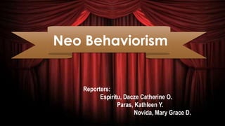 Neo Behaviorism
Reporters:
Espiritu, Dacze Catherine O.
Paras, Kathleen Y.
Novida, Mary Grace D.
 