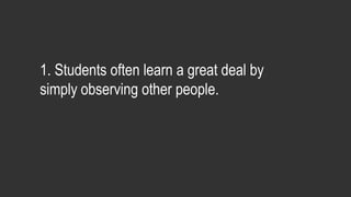 1. Students often learn a great deal by
simply observing other people.
 