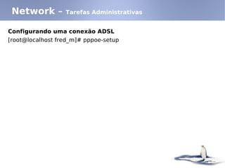 Network –        Tarefas Administrativas


Configurando uma conexão ADSL
[root@localhost fred_m]# pppoe-setup
 