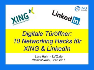 Digitale Türöffner:
10 Networking Hacks für
XING & LinkedIn
Lars Hahn - LVQ.de
Women&Work, Bonn 2017
 