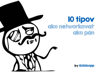  
10 tipov 
ako networkovať
ako pán
 
by Juraj Holub 
@slidoapp  
 
