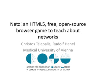 Netz! an HTML5, free, open-source
browser game to teach about
networks
Christos Tsiapalis, Rudolf Hanel
Medical University of Vienna

 