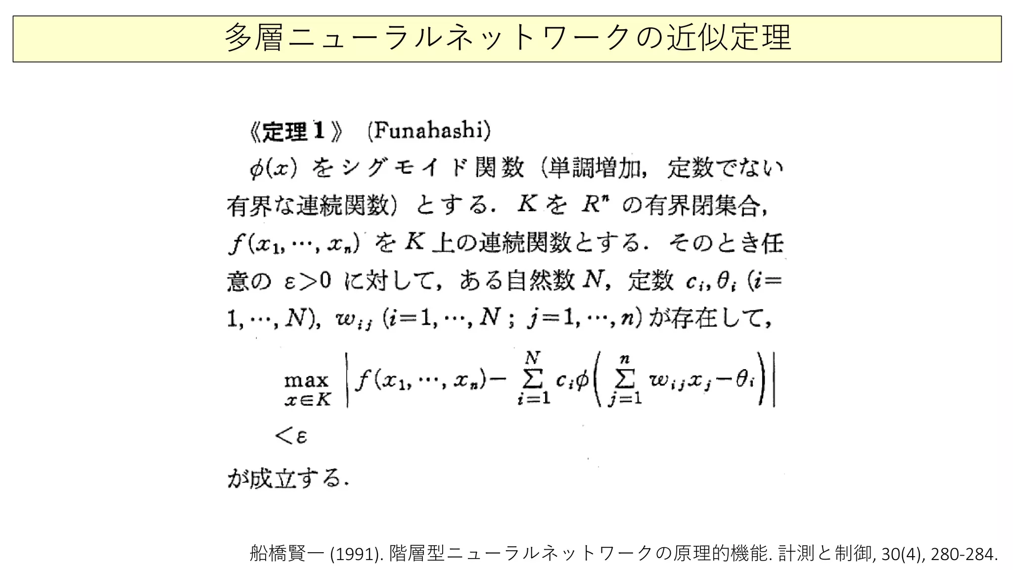 多層ニューラルネットワークの近似定理
船橋賢一 (1991). 階層型ニューラルネットワークの原理的機能. 計測と制御, 30(4), 280-284.
 