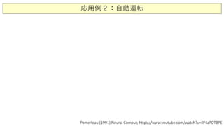 応用例２：自動運転
Pomerleau (1991) Neural Comput; https://www.youtube.com/watch?v=ilP4aPDTBPE
 