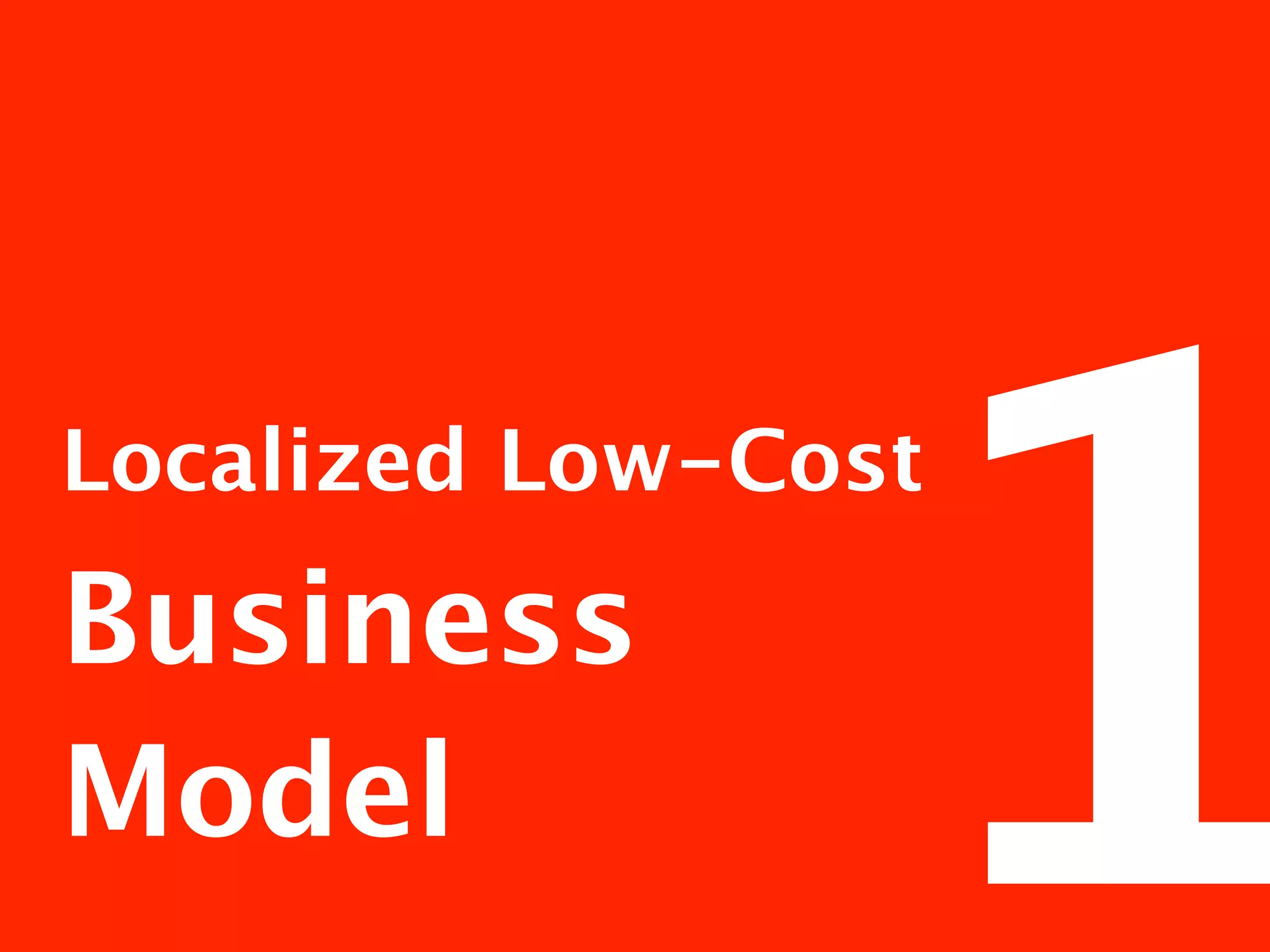 1
Localized Low-Cost

Business
Model
 
